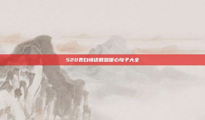 520表白情话很甜暖心句子大全