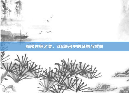 解锁古典之美,QQ签名中的诗意与智慧