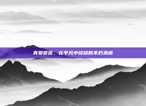 真爱誓言,在平凡中绽放的不朽承诺