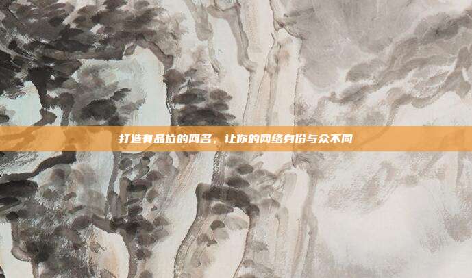 打造有品位的网名,让你的网络身份与众不同