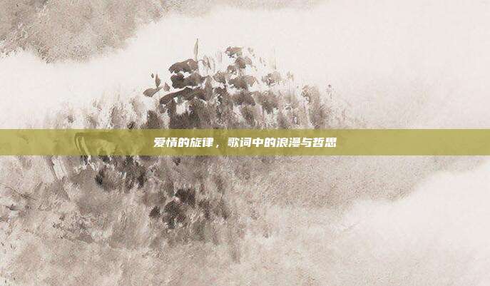 爱情的旋律,歌词中的浪漫与哲思