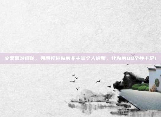 文案网站揭秘,如何打造你的非主流个人说明,让你的QQ个性十足!
