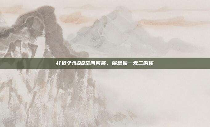 打造个性QQ空间网名,展现独一无二的你