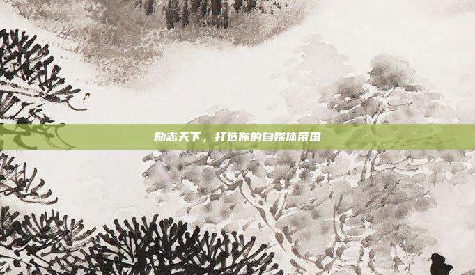 励志天下,打造你的自媒体帝国