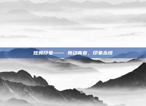 炫舞印象—— 舞动青春,印象永恒