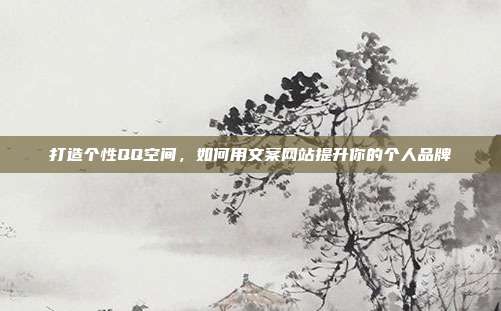 打造个性QQ空间,如何用文案网站提升你的个人品牌