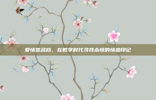 爱情签名档,在数字时代寻找永恒的情感印记