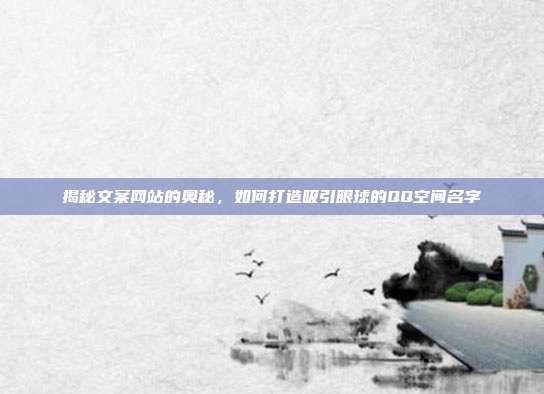 揭秘文案网站的奥秘,如何打造吸引眼球的QQ空间名字
