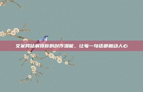 文案网站解锁你的创作潜能,让每一句话都触动人心