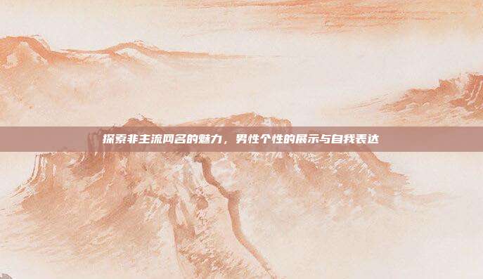 探索非主流网名的魅力,男性个性的展示与自我表达
