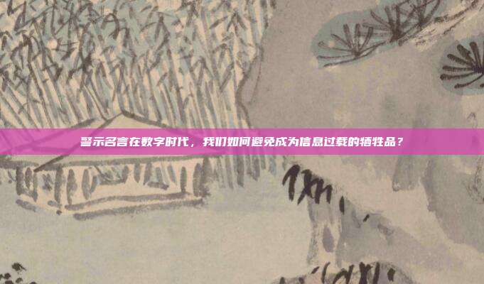 警示名言在数字时代,我们如何避免成为信息过载的牺牲品?