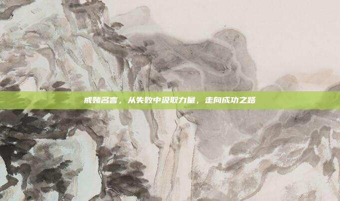 戒赌名言,从失败中汲取力量,走向成功之路