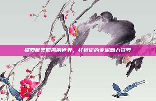 探索唯美网名的世界,打造你的专属魅力符号
