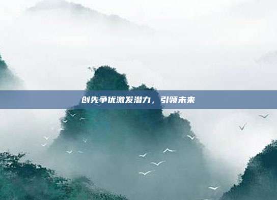 创先争优激发潜力,引领未来