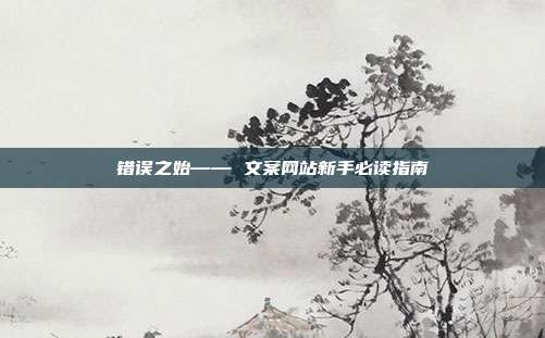 错误之始—— 文案网站新手必读指南
