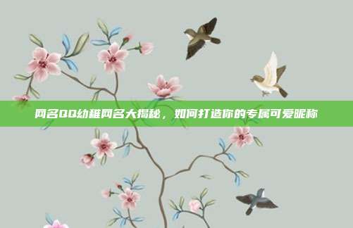 网名QQ幼稚网名大揭秘,如何打造你的专属可爱昵称
