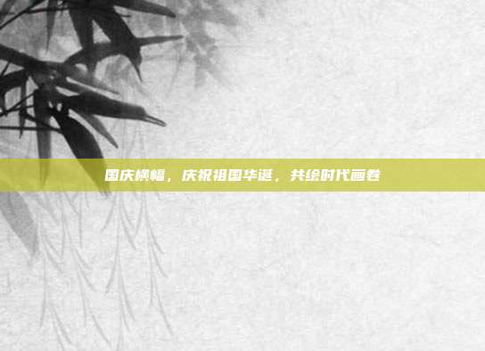 国庆横幅,庆祝祖国华诞,共绘时代画卷