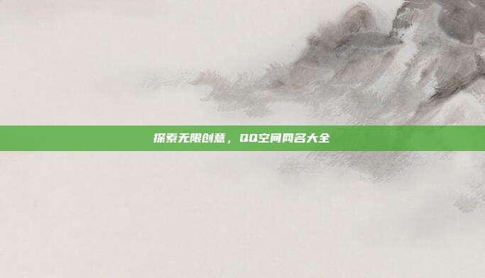探索无限创意,QQ空间网名大全