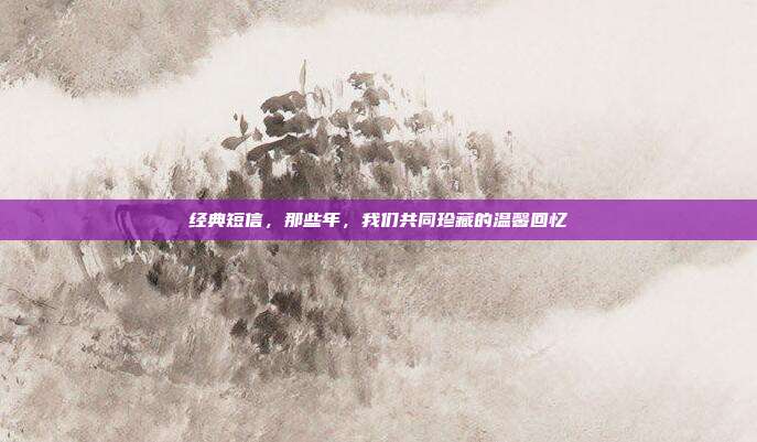 经典短信,那些年,我们共同珍藏的温馨回忆