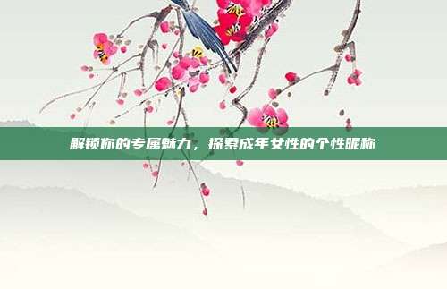 解锁你的专属魅力,探索成年女性的个性昵称