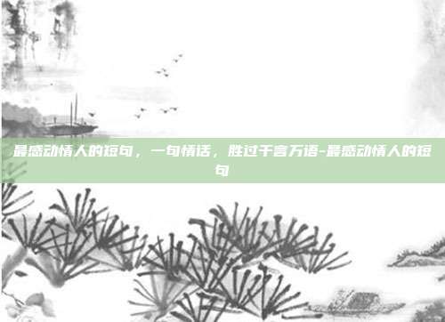 最感动情人的短句，一句情话，胜过千言万语-最感动情人的短句