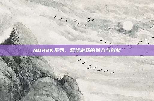 NBA2K系列,篮球游戏的魅力与创新