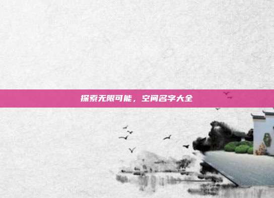 探索无限可能,空间名字大全