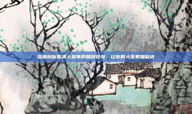 深度剖析看清人和事的精辟短句，让你的人生更加豁达