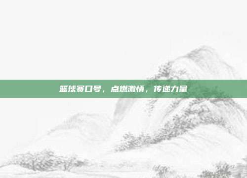 篮球赛口号，点燃激情，传递力量