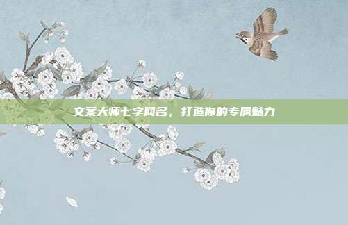 文案大师七字网名，打造你的专属魅力