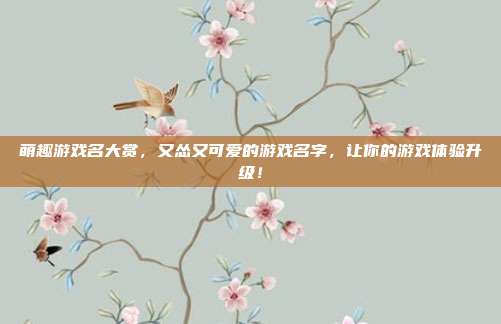 萌趣游戏名大赏,又怂又可爱的游戏名字,让你的游戏体验升级!