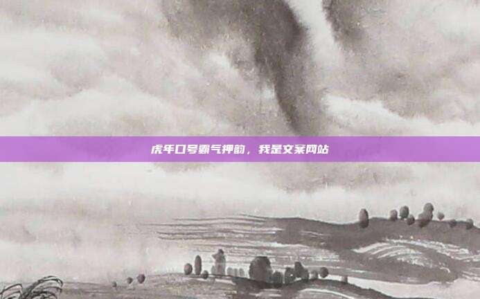 虎年口号霸气押韵,我是文案网站