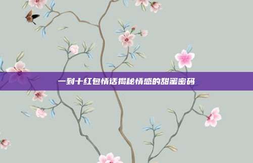 一到十红包情话揭秘情感的甜蜜密码