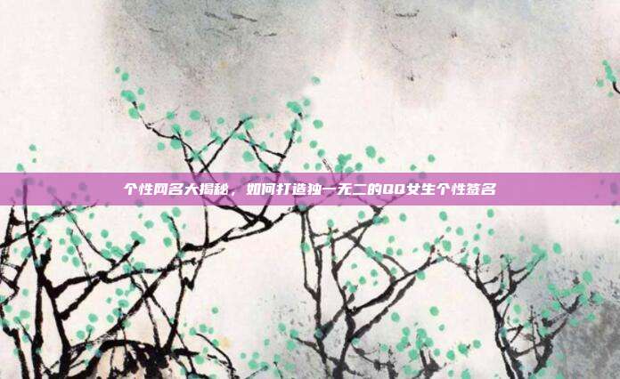 个性网名大揭秘,如何打造独一无二的QQ女生个性签名
