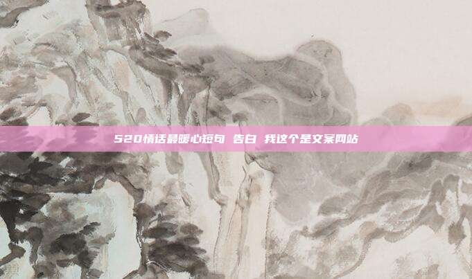 520情话最暖心短句 告白 我这个是文案网站
