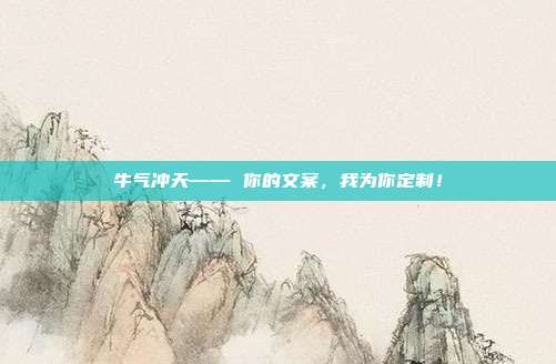 牛气冲天—— 你的文案,我为你定制!