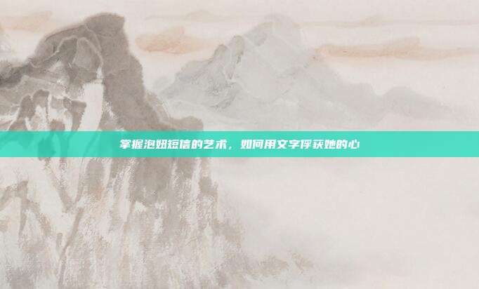 掌握泡妞短信的艺术,如何用文字俘获她的心