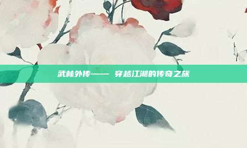 武林外传—— 穿越江湖的传奇之旅
