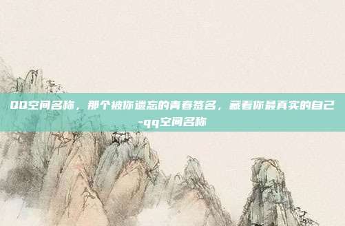 QQ空间名称，那个被你遗忘的青春签名，藏着你最真实的自己-qq空间名称