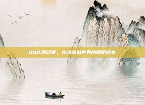 QQ炫舞印象,穿越虚拟世界的舞蹈盛宴