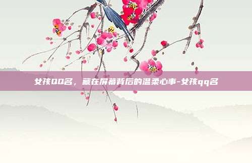 女孩QQ名，藏在屏幕背后的温柔心事-女孩qq名