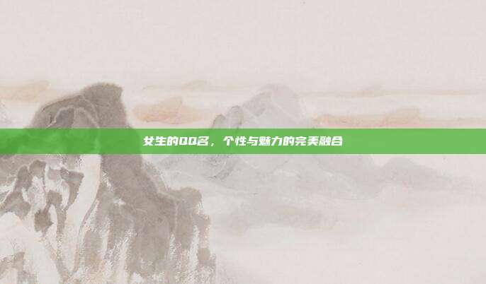 女生的QQ名,个性与魅力的完美融合