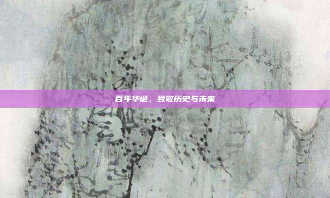 百年华诞,致敬历史与未来