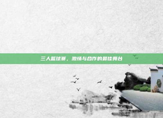 三人篮球赛，激情与合作的最佳舞台