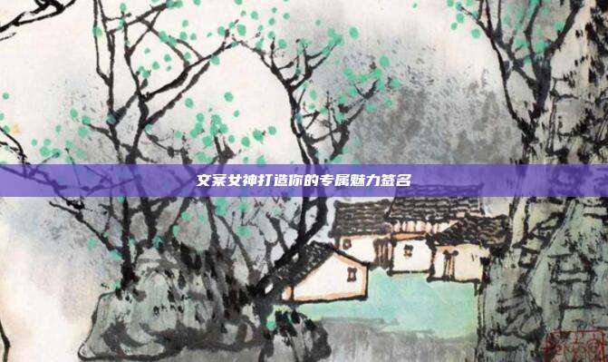 文案女神打造你的专属魅力签名
