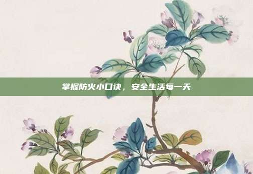 掌握防火小口诀,安全生活每一天