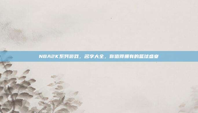 NBA2K系列游戏，名字大全，你值得拥有的篮球盛宴