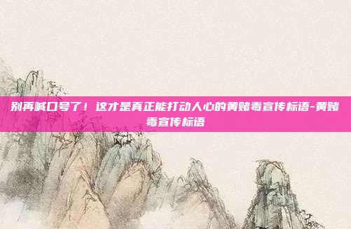 别再喊口号了！这才是真正能打动人心的黄赌毒宣传标语-黄赌毒宣传标语