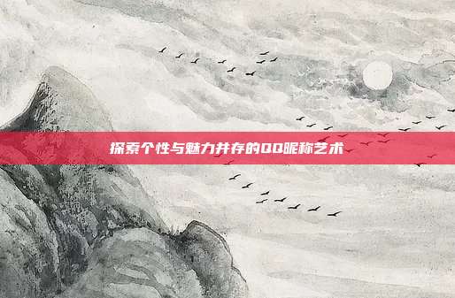 探索个性与魅力并存的QQ昵称艺术