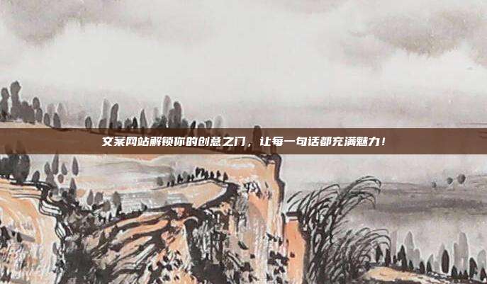 文案网站解锁你的创意之门,让每一句话都充满魅力!